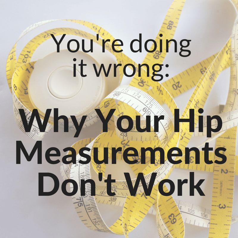 You're doing it wrong: Why your hip measurements don't work