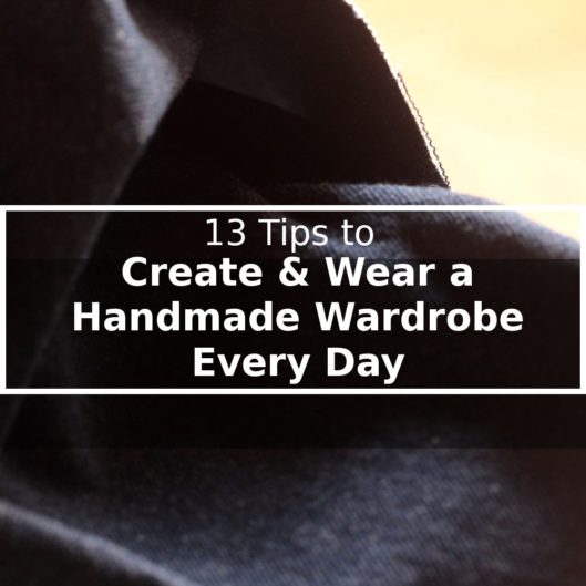 13 Tips to Creating & Wearing a Handmade Wardrobe Every Day